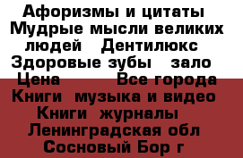 Афоризмы и цитаты. Мудрые мысли великих людей  «Дентилюкс». Здоровые зубы — зало › Цена ­ 293 - Все города Книги, музыка и видео » Книги, журналы   . Ленинградская обл.,Сосновый Бор г.